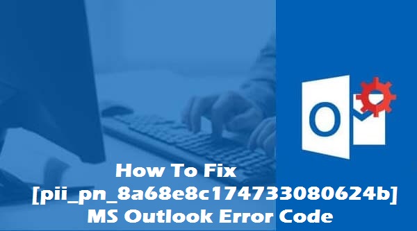 How to fix [pii_pn_8a68e8c174733080624b] outlook error code