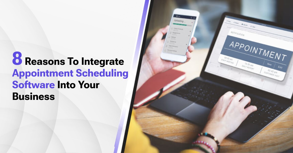 8 Reasons to Integrate Appointment Scheduling Software Into Your Business