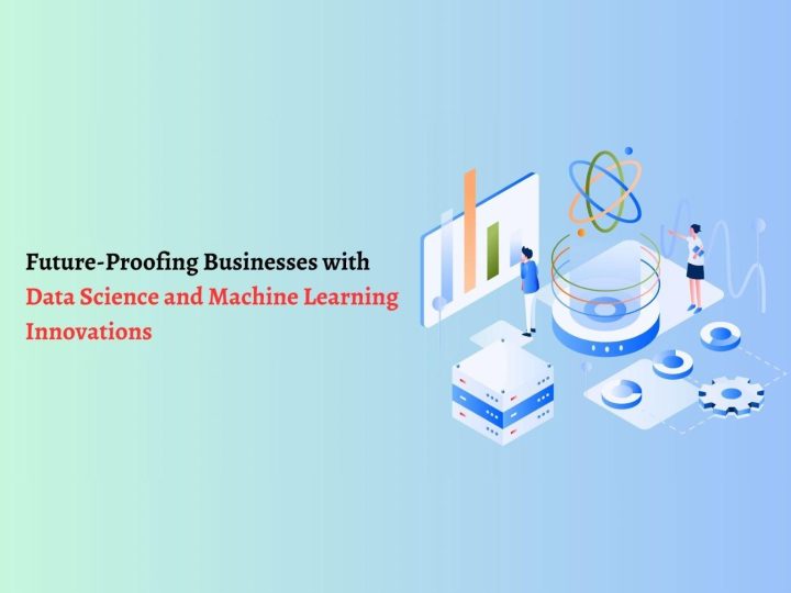 Future-Proofing Businesses with Data Science and Machine Learning Innovations